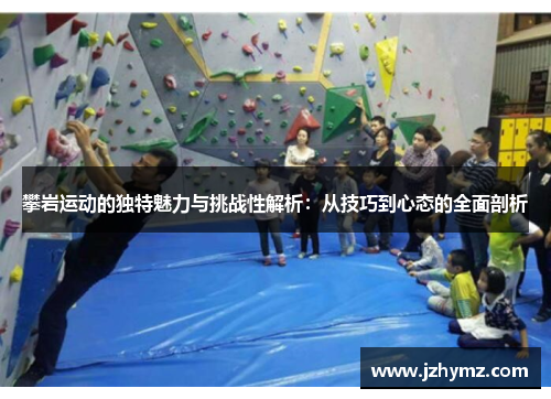 攀岩运动的独特魅力与挑战性解析：从技巧到心态的全面剖析