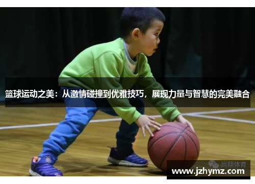 篮球运动之美：从激情碰撞到优雅技巧，展现力量与智慧的完美融合