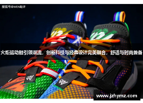 火炬运动鞋引领潮流，创新科技与经典设计完美融合，舒适与时尚兼备