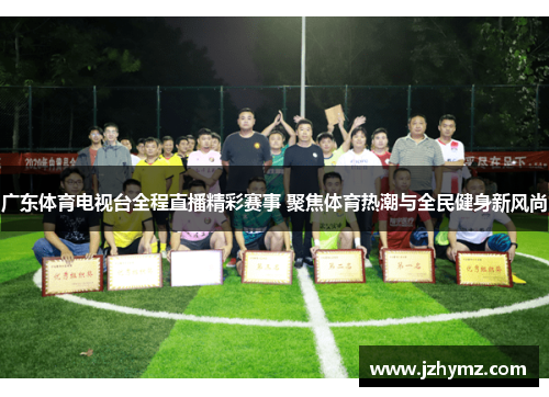 广东体育电视台全程直播精彩赛事 聚焦体育热潮与全民健身新风尚