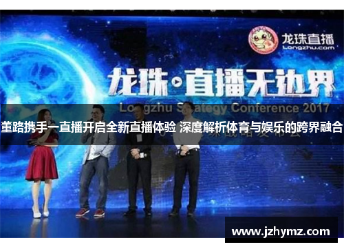 董路携手一直播开启全新直播体验 深度解析体育与娱乐的跨界融合