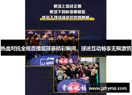 热血对抗全程直播篮球赛精彩瞬间，球迷互动畅享无限激情