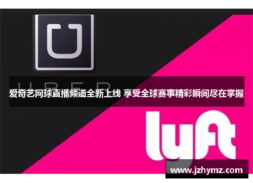爱奇艺网球直播频道全新上线 享受全球赛事精彩瞬间尽在掌握