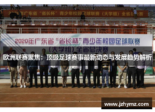 欧洲联赛聚焦：顶级足球赛事最新动态与发展趋势解析