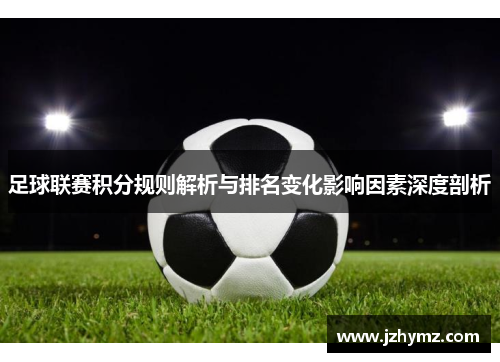 足球联赛积分规则解析与排名变化影响因素深度剖析