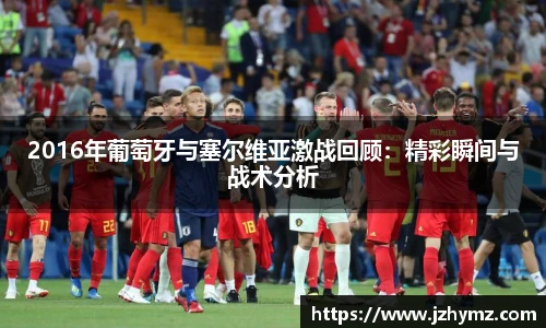 2016年葡萄牙与塞尔维亚激战回顾：精彩瞬间与战术分析