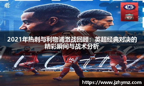 2021年热刺与利物浦激战回顾：英超经典对决的精彩瞬间与战术分析