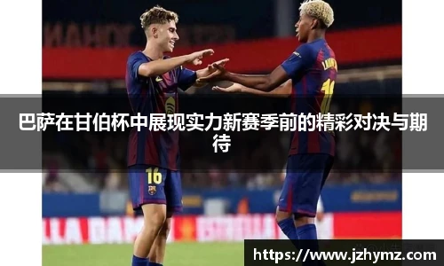 巴萨在甘伯杯中展现实力新赛季前的精彩对决与期待