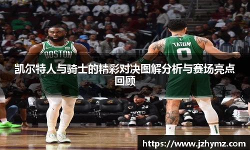 凯尔特人与骑士的精彩对决图解分析与赛场亮点回顾