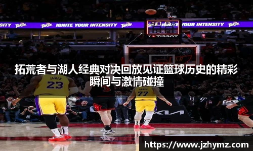 拓荒者与湖人经典对决回放见证篮球历史的精彩瞬间与激情碰撞