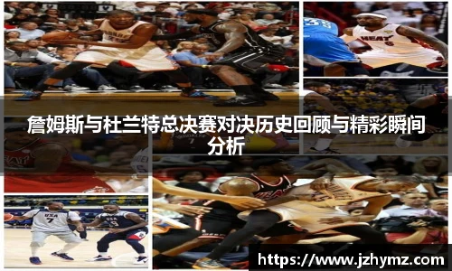 詹姆斯与杜兰特总决赛对决历史回顾与精彩瞬间分析